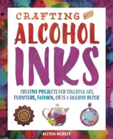 Crafting with Alcohol Inks: Proyectos Creativos para Arte Colorido, Muebles, Moda, Regalos y Decoración Navideña - Crafting with Alcohol Inks: Creative Projects for Colorful Art, Furniture, Fashion, Gifts and Holiday Decor