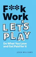 A la mierda el trabajo, juguemos: Haz lo que te gusta y cobra por ello - F**k Work, Let's Play: Do What You Love and Get Paid for It