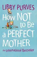 Cómo no ser una madre perfecta - How Not to Be a Perfect Mother