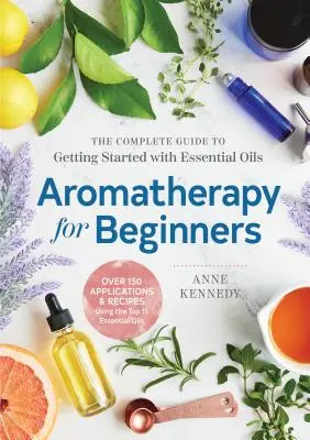 Aromaterapia para principiantes: La guía completa para iniciarse en los aceites esenciales - Aromatherapy for Beginners: The Complete Guide to Getting Started with Essential Oils