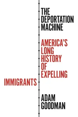 La máquina de la deportación: La larga historia de la expulsión de inmigrantes en Estados Unidos - The Deportation Machine: America's Long History of Expelling Immigrants