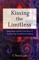 Besar lo ilimitado: Magia Profunda y la Gran Obra de Transformarte a Ti Mismo y al Mundo - Kissing the Limitless: Deep Magic and the Great Work of Transforming Yourself and the World