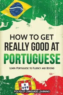 Cómo ser realmente bueno en portugués: Aprende portugués con fluidez y más allá - How to Get Really Good at Portuguese: Learn Portuguese to Fluency and Beyond