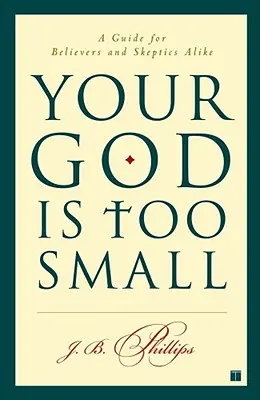 Tu Dios es demasiado pequeño: Guía tanto para creyentes como para escépticos - Your God Is Too Small: A Guide for Believers and Skeptics Alike