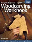 Libro de trabajo completo para principiantes: Un enfoque simplificado para aprender a tallar - Complete Beginner's Woodcarving Workbook: A Simplified Approach for Learning to Carve