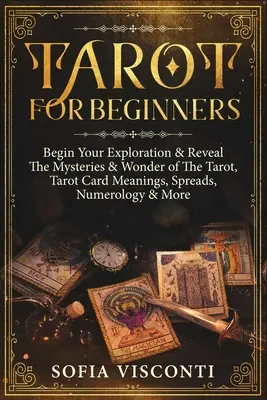 Tarot para principiantes: Comienza Tu Exploración Y Revela Los Misterios Y Maravillas Del Tarot, Significados De Las Cartas Del Tarot, Tiradas, Numerología Y Mucho Más - Tarot for Beginners: Begin Your Exploration & Reveal The Mysteries & Wonder of The Tarot, Tarot Card Meanings, Spreads, Numerology & More