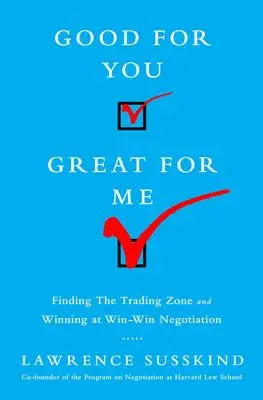 Bueno para ti, bueno para mí: Cómo encontrar la zona de negociación y ganar en las negociaciones en las que todos salen ganando - Good for You, Great for Me: Finding the Trading Zone and Winning at Win-Win Negotiation