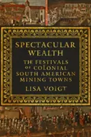 Riqueza espectacular: Las fiestas de los pueblos mineros coloniales sudamericanos - Spectacular Wealth: The Festivals of Colonial South American Mining Towns