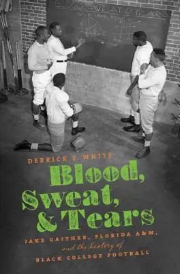Sangre, sudor y lágrimas: Jake Gaither, Florida A&M y la historia del fútbol universitario negro - Blood, Sweat, and Tears: Jake Gaither, Florida A&M, and the History of Black College Football