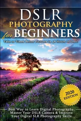 Fotografía DSLR para principiantes: ¡Tome 10 veces mejores fotos en 48 horas o menos! La mejor manera de aprender fotografía digital, dominar su cámara DSLR e im - DSLR Photography for Beginners: Take 10 Times Better Pictures in 48 Hours or Less! Best Way to Learn Digital Photography, Master Your DSLR Camera & Im