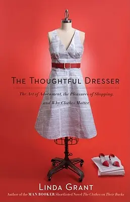 Vestidor reflexivo: El arte de adornarse, los placeres de ir de compras y la importancia de la ropa - Thoughtful Dresser: The Art of Adornment, the Pleasures of Shopping, and Why Clothes Matter