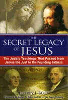 El legado secreto de Jesús: Las enseñanzas judaicas que pasaron de Santiago el Justo a los Padres Fundadores - The Secret Legacy of Jesus: The Judaic Teachings That Passed from James the Just to the Founding Fathers