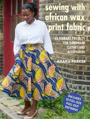 Coser con tela estampada de cera africana: 25 proyectos vibrantes para ropa y accesorios hechos a mano - Sewing with African Wax Print Fabric: 25 Vibrant Projects for Handmade Clothes and Accessories