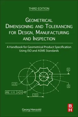 Geometrical Dimensioning and Tolerancing for Design, Manufacturing and Inspection: Manual para la especificación geométrica de productos mediante ISO y Asme - Geometrical Dimensioning and Tolerancing for Design, Manufacturing and Inspection: A Handbook for Geometrical Product Specification Using ISO and Asme