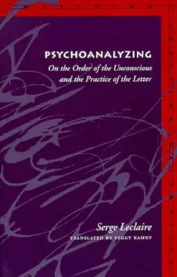 Psicoanalizar: Sobre El Orden del Inconsciente y La Practica de La Letra - Psychoanalyzing: On the Order of the Unconscious and the Practice of the Letter