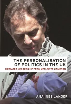 La personalización de la política en el Reino Unido: El liderazgo mediático de Attlee a Cameron - The Personalisation of Politics in the UK: Mediated Leadership from Attlee to Cameron