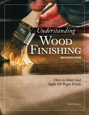 Entender el acabado de la madera, 3ª edición revisada: Cómo seleccionar y aplicar el acabado adecuado - Understanding Wood Finishing, 3rd Revised Edition: How to Select and Apply the Right Finish