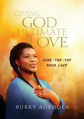 Giving God Ultimate Love: Over-The-Top Mega Love