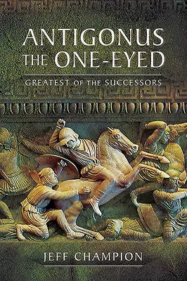 Antígono el Tuerto: El más grande de los sucesores - Antigonus the One-Eyed: Greatest of the Successors