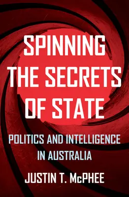 Hilando los secretos de Estado: Política e inteligencia en Australia - Spinning the Secrets of State: Politics and Intelligence in Australia