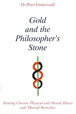 El oro y la piedra filosofal - Tratamiento de las enfermedades físicas y mentales crónicas con remedios minerales - Gold and the Philosopher's Stone - Treating Chronic Physical and Mental Illness with Mineral Remedies