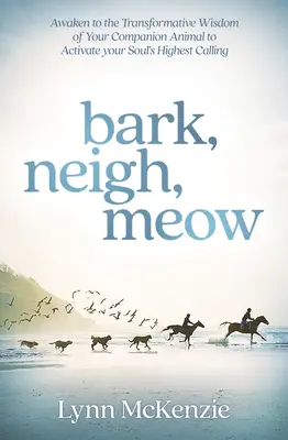 Bark, Neigh, Meow: Despierta a la sabiduría transformadora de tu animal de compañía para activar la llamada más elevada de tu alma - Bark, Neigh, Meow: Awaken to the Transformative Wisdom of Your Companion Animal to Activate Your Soul's Highest Calling