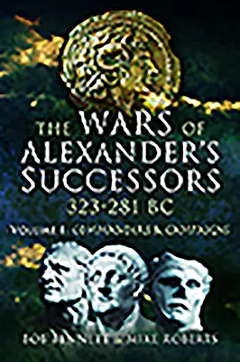 Las guerras de los sucesores de Alejandro 323 - 281 a. C.. Volumen 1: Comandantes y campañas - The Wars of Alexander's Successors 323 - 281 Bc. Volume 1: Commanders and Campaigns