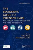 Guía de cuidados intensivos para principiantes: Manual para médicos noveles y profesionales afines - The the Beginner's Guide to Intensive Care: A Handbook for Junior Doctors and Allied Professionals