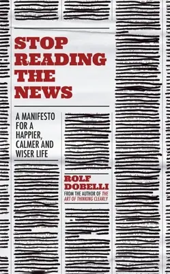 Deja de leer las noticias: Un manifiesto para una vida más feliz, tranquila y sabia - Stop Reading the News: A Manifesto for a Happier, Calmer and Wiser Life