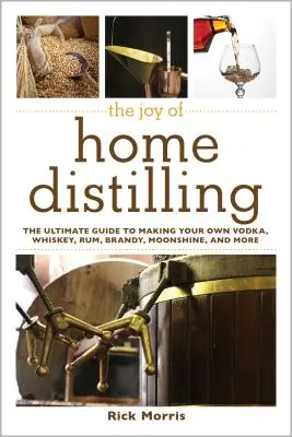 El placer de la destilación casera: La guía definitiva para hacer su propio vodka, whisky, ron, brandy, luz de luna y mucho más. - The Joy of Home Distilling: The Ultimate Guide to Making Your Own Vodka, Whiskey, Rum, Brandy, Moonshine, and More