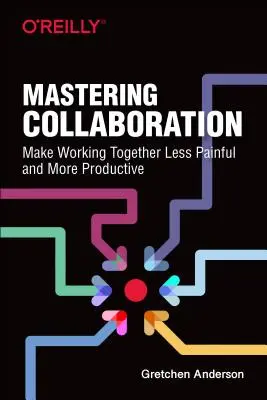 Dominar la colaboración: Trabajar juntos, menos doloroso y más productivo - Mastering Collaboration: Make Working Together Less Painful and More Productive