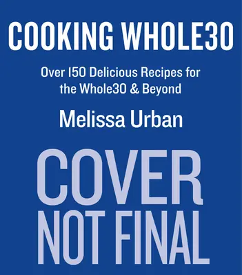 Cocinando Whole30: Más de 150 deliciosas recetas para Whole30 y más allá - Cooking Whole30: Over 150 Delicious Recipes for the Whole30 & Beyond