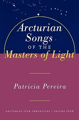 Canciones Arcturianas de los Maestros de la Luz: Crónicas estelares arcturianas, volumen cuatro - Arcturian Songs of the Masters of Light: Arcturian Star Chronicles, Volume Four