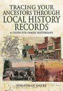 Siguiendo la pista de sus antepasados a través de los registros históricos locales: Guía para historiadores familiares - Tracing Your Ancestors Through Local History Records: A Guide for Family Historians