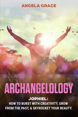Arcangelología: Jophiel, Cómo Rebosar de Creatividad, Crecer desde el Pasado y Aumentar tu Belleza - Archangelology: Jophiel, How To Burst With Creativity, Grow From The Past, & Skyrocket Your Beauty