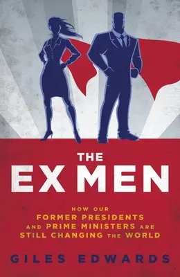 Los ex hombres: cómo nuestros ex presidentes y ex primeros ministros siguen dirigiendo el mundo - The Ex Men: How Our Former Presidents and Prime Ministers Are Still Running the World