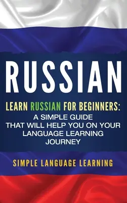 Ruso: Aprende Ruso para Principiantes: Una guía sencilla que te ayudará en tu viaje de aprendizaje de idiomas - Russian: Learn Russian for Beginners: A Simple Guide that Will Help You on Your Language Learning Journey