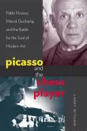 Picasso y el jugador de ajedrez: Pablo Picasso, Marcel Duchamp y la batalla por el alma del arte moderno - Picasso and the Chess Player: Pablo Picasso, Marcel Duchamp, and the Battle for the Soul of Modern Art