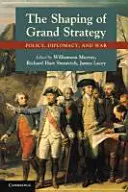 La formación de la gran estrategia: Política, diplomacia y guerra - The Shaping of Grand Strategy: Policy, Diplomacy, and War