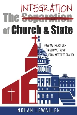 La integración de la Iglesia y el Estado: Cómo transformamos In God We Trust de lema a realidad - The Integration of Church & State: How We Transform In God We Trust From Motto To Reality