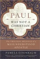 Pablo no era cristiano: El mensaje original de un apóstol incomprendido - Paul Was Not a Christian: The Original Message of a Misunderstood Apostle