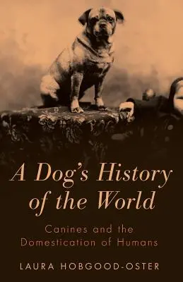 Historia del mundo a través de los perros: Los cánidos y la domesticación de los humanos - A Dog's History of the World: Canines and the Domestication of Humans