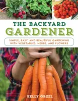 El jardinero de jardín: Jardinería sencilla, fácil y bonita con verduras, hierbas y flores - The Backyard Gardener: Simple, Easy, and Beautiful Gardening with Vegetables, Herbs, and Flowers