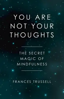 Tú no eres tus pensamientos: La magia secreta de la atención plena - You Are Not Your Thoughts: The Secret Magic of Mindfulness