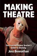 Hacer teatro: The Frazzled Drama Teacher's Guide to Devising (Guía para el profesor de teatro cansado de idear) - Making Theatre: The Frazzled Drama Teacher's Guide to Devising