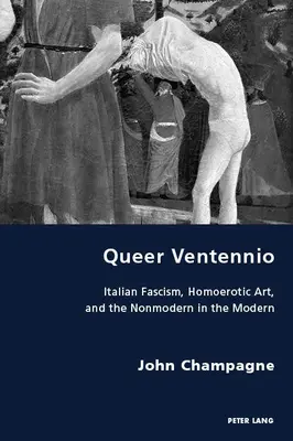 Queer Ventennio; Fascismo italiano, arte homoerótico y lo no moderno en lo moderno - Queer Ventennio; Italian Fascism, Homoerotic Art, and the Nonmodern in the Modern