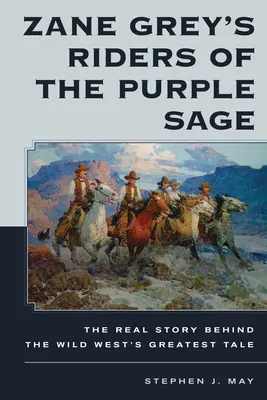 Los jinetes de la salvia púrpura de Zane Grey: la verdadera historia tras el mayor cuento del Salvaje Oeste - Zane Grey's Riders of the Purple Sage: The Real Story Behind the Wild West's Greatest Tale