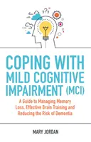 Cómo afrontar el deterioro cognitivo leve (DCL): Guía para controlar la pérdida de memoria, entrenar eficazmente el cerebro y reducir el riesgo de demencia - Coping with Mild Cognitive Impairment (MCI): A Guide to Managing Memory Loss, Effective Brain Training and Reducing the Risk of Dementia