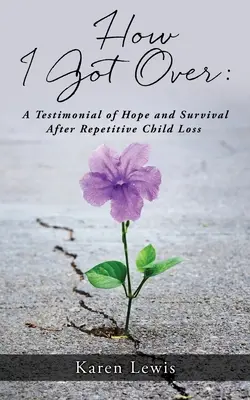 Cómo lo superé: Un testimonio de esperanza y supervivencia tras la pérdida repetida de un hijo - How I Got Over: A Testimonial of Hope and Survival After Repetitive Child Loss