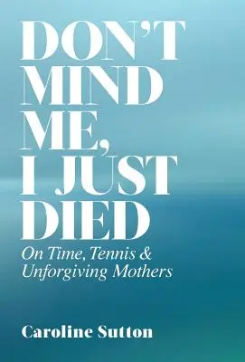 No me hagas caso, acabo de morir: sobre el tiempo, el tenis y las madres que no perdonan - Don't Mind Me, I Just Died: On Time, Tennis, and Unforgiving Mothers